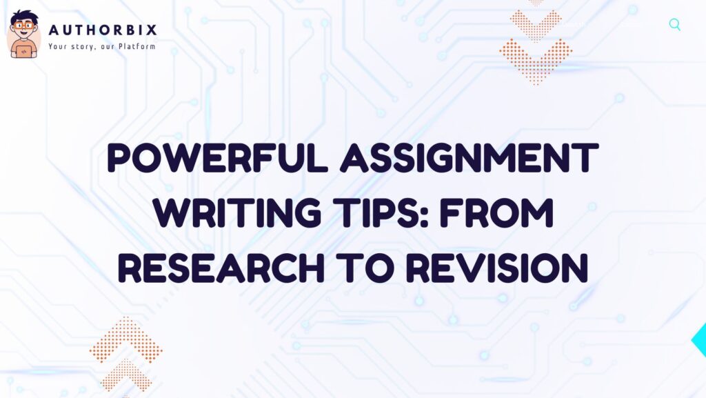Powerful Assignment Writing Tips: From Research to Revision