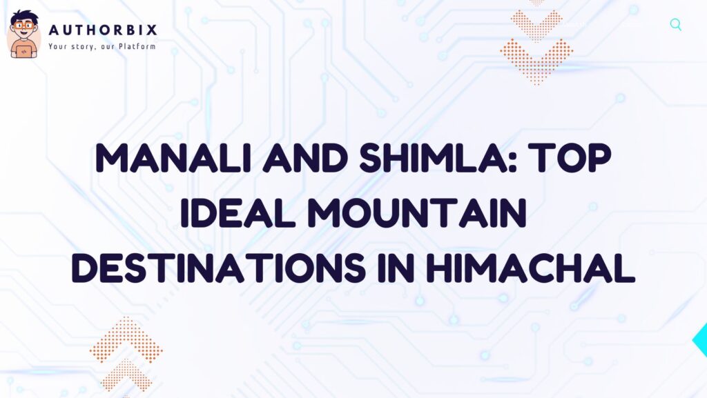 Manali And Shimla: Top Ideal Mountain Destinations In Himachal