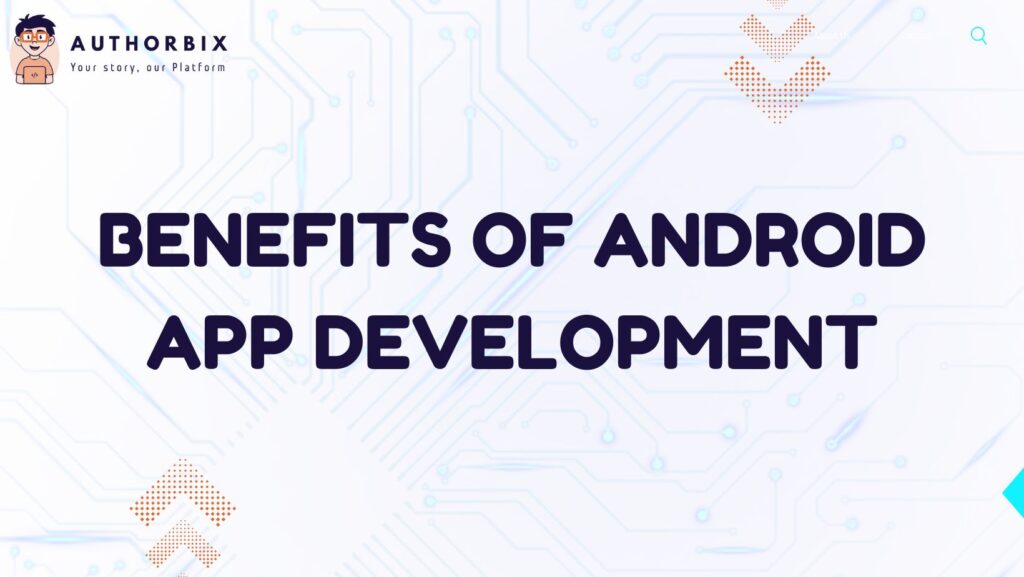 Benefits of Android App Development: A Promising Future